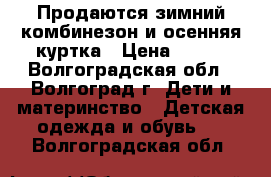 Продаются зимний комбинезон и осенняя куртка › Цена ­ 700 - Волгоградская обл., Волгоград г. Дети и материнство » Детская одежда и обувь   . Волгоградская обл.